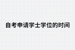 2020年湖北大學(xué)自考申請(qǐng)學(xué)士學(xué)位的時(shí)間