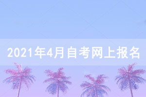 2021年4月湖北自考網(wǎng)上報名須知