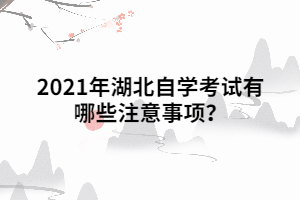 2021年湖北自學(xué)考試有哪些注意事項(xiàng)？