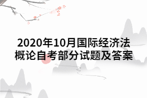 2020年10月國際經(jīng)濟(jì)法概論自考部分試題及答案