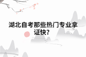 湖北自考那些熱門專業(yè)拿證快？