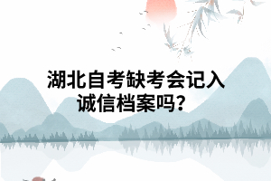 湖北自考缺考會(huì)記入誠信檔案嗎？