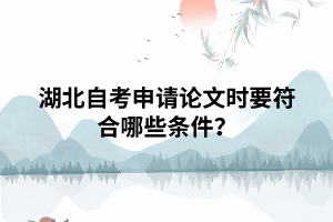 湖北自考申請畢業(yè)論文時(shí)要符合哪些條件？