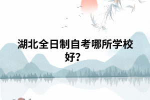 湖北全日制自考哪所學(xué)校好？