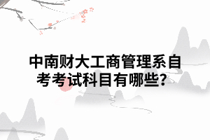 中南財大工商管理系自考考試科目有哪些？