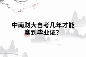 中南財大自考幾年才能拿到畢業(yè)證？