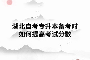 湖北自考專升本備考時如何提高考試分?jǐn)?shù)