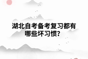 湖北自考備考復(fù)習(xí)都有哪些壞習(xí)慣？