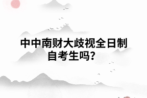 中南財(cái)大歧視全日制自考生嗎？