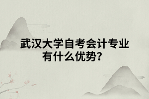 武漢大學(xué)自考會(huì)計(jì)專(zhuān)業(yè)有什么優(yōu)勢(shì)？