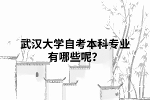 武漢大學(xué)自考本科專業(yè)有哪些呢？