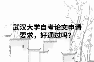 武漢大學(xué)自考論文申請(qǐng)要求，好通過(guò)嗎？