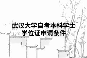 武漢大學(xué)自考本科學(xué)士學(xué)位證申請(qǐng)條件