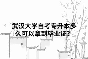 那么武漢大學(xué)自考專(zhuān)升本多久可以拿到畢業(yè)證？