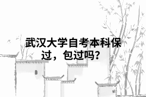 武漢大學(xué)自考本科保過，包過嗎？