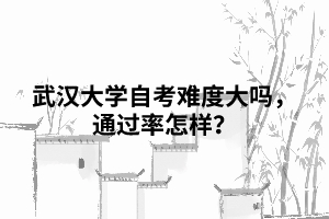 武漢大學(xué)自考難度大嗎，通過率怎樣？