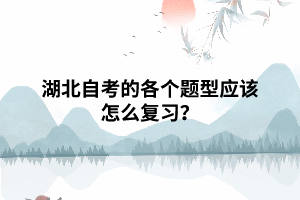 湖北自考的各個題型應(yīng)該怎么復(fù)習(xí)？