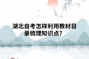 湖北自考怎樣利用教材目錄梳理知識點(diǎn)？