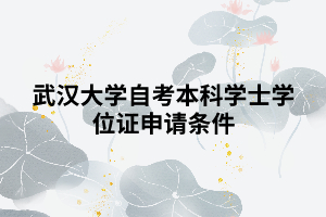 武漢大學(xué)自考本科學(xué)士學(xué)位證申請(qǐng)條件