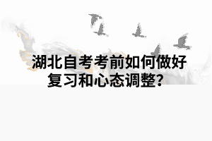 湖北自考考前如何做好復(fù)習(xí)和心態(tài)調(diào)整？