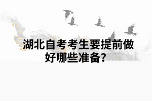 湖北自考考生要提前做好哪些準(zhǔn)備？