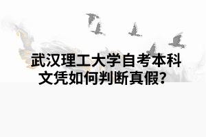 武漢理工大學(xué)自考本科文憑如何判斷真假？