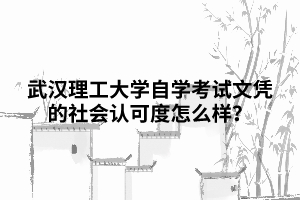 武漢理工大學(xué)自學(xué)考試文憑的社會(huì)認(rèn)可度怎么樣？