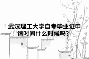 武漢理工大學(xué)自考畢業(yè)證申請時(shí)間什么時(shí)候嗎？