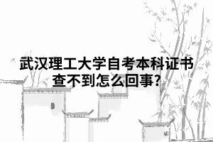 武漢理工大學自考本科證書查不到怎么回事?