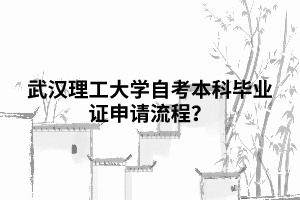 武漢理工大學(xué)自考本科畢業(yè)證申請(qǐng)流程？