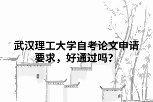 武漢理工大學(xué)自考論文申請(qǐng)要求，好通過嗎？