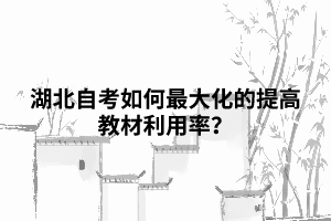 湖北自考如何最大化的提高教材利用率？