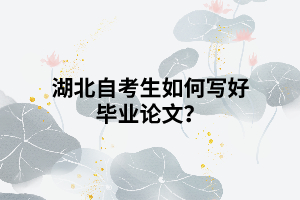 湖北自考生如何寫好畢業(yè)論文？