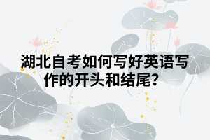 湖北自考如何寫好英語寫作的開頭和結(jié)尾？