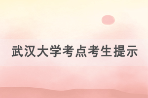 2021年湖北學位外語考試武漢大學考點考生出行提示