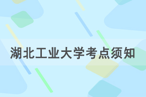 2021年湖北省成人學士學位外語考試湖北工業(yè)大學考點赴考須知