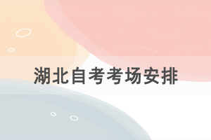 2021年4月湖北自考考場(chǎng)安排是怎樣的？