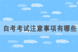 自考考試注意事項(xiàng)有哪些，如何應(yīng)對(duì)自考才能正常發(fā)揮？