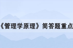 2021年10月湖北自考《管理學(xué)原理》簡(jiǎn)答題重點(diǎn)一