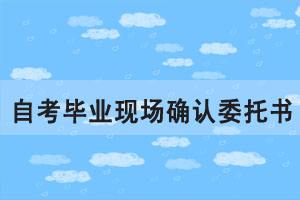 2020年6月湖北自考網(wǎng)上畢業(yè)申請(qǐng)現(xiàn)場(chǎng)確認(rèn)委托書(shū)