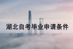 2021年上半年湖北自考畢業(yè)申請(qǐng)條件和所需材料