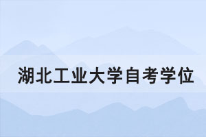 2021年上半年湖北工業(yè)大學(xué)自考學(xué)位證書申請(qǐng)通知