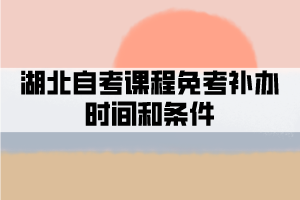 湖北自考課程免考補辦時間和條件