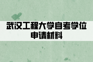 武漢工程大學(xué)自考學(xué)位申請(qǐng)材料