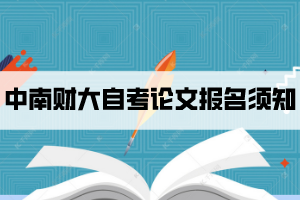 2021年下半年中南財大自考畢業(yè)論文和實踐考核報名須知