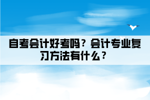 自考會(huì)計(jì)好考嗎？會(huì)計(jì)專業(yè)復(fù)習(xí)方法有什么？