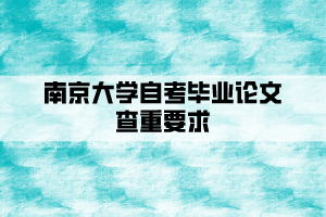 南京大學自考畢業(yè)論文查重要求是什么？