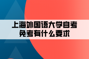 上海外國語大學自考免考有什么要求