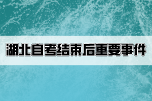 湖北自考結(jié)束后考生要關(guān)注哪些重要事件？