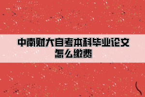 中南財經(jīng)政法大學(xué)自考本科畢業(yè)論文怎么繳費